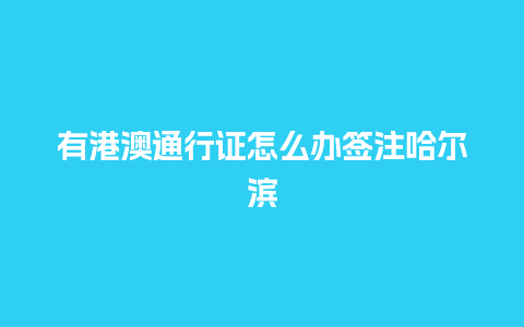 有港澳通行证怎么办签注哈尔滨