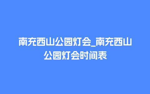 南充西山公园灯会_南充西山公园灯会时间表