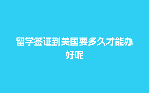 留学签证到美国要多久才能办好呢