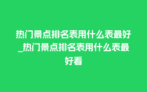 热门景点排名表用什么表最好_热门景点排名表用什么表最好看