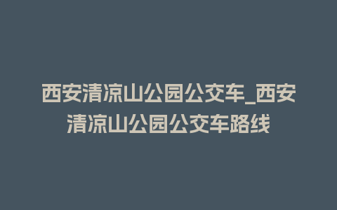 西安清凉山公园公交车_西安清凉山公园公交车路线