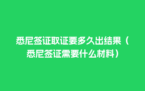 悉尼签证取证要多久出结果（悉尼签证需要什么材料）