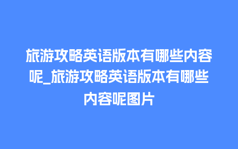 旅游攻略英语版本有哪些内容呢_旅游攻略英语版本有哪些内容呢图片