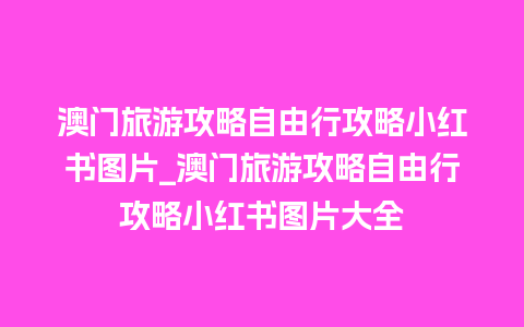 澳门旅游攻略自由行攻略小红书图片_澳门旅游攻略自由行攻略小红书图片大全