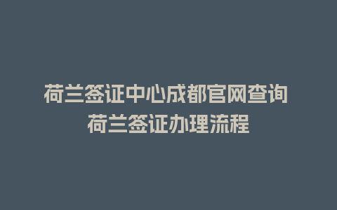 荷兰签证中心成都官网查询 荷兰签证办理流程