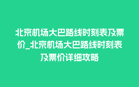 北京机场大巴路线时刻表及票价_北京机场大巴路线时刻表及票价详细攻略