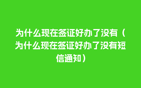 为什么现在签证好办了没有（为什么现在签证好办了没有短信通知）