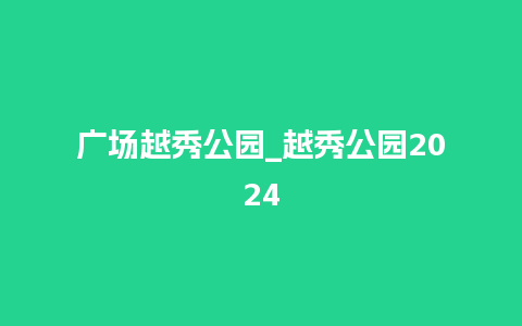 广场越秀公园_越秀公园2024