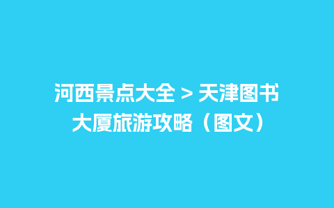 河西景点大全 > 天津图书大厦旅游攻略（图文）