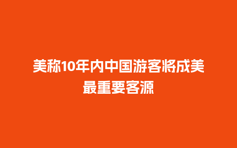 美称10年内中国游客将成美最重要客源