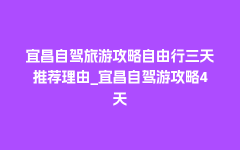 宜昌自驾旅游攻略自由行三天推荐理由_宜昌自驾游攻略4天