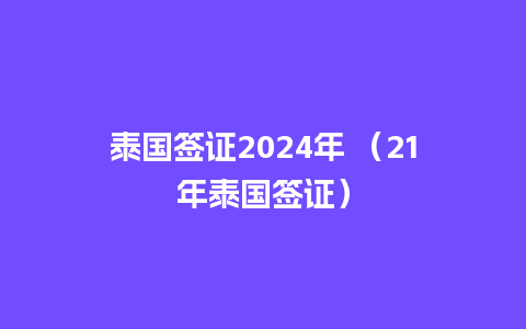 泰国签证2024年 （21年泰国签证）