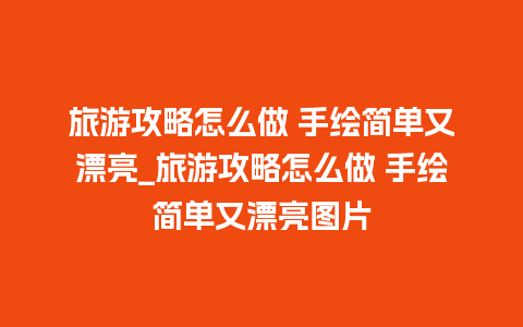 旅游攻略怎么做 手绘简单又漂亮_旅游攻略怎么做 手绘简单又漂亮图片