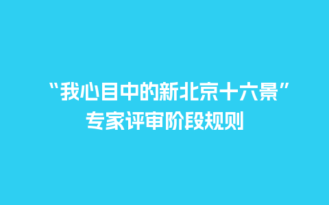 “我心目中的新北京十六景”专家评审阶段规则