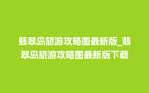 翡翠岛旅游攻略图最新版_翡翠岛旅游攻略图最新版下载