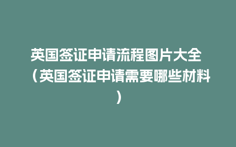 英国签证申请流程图片大全 （英国签证申请需要哪些材料）