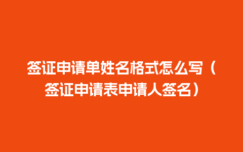 签证申请单姓名格式怎么写（签证申请表申请人签名）