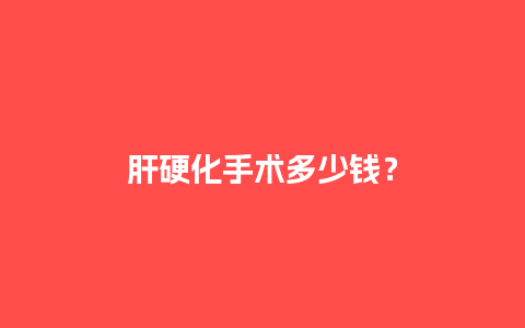 肝硬化手术多少钱？