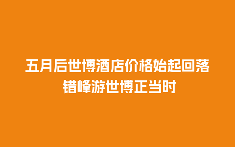 五月后世博酒店价格始起回落 错峰游世博正当时