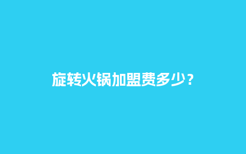 旋转火锅加盟费多少？