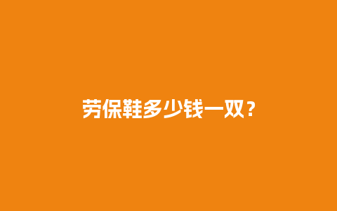 劳保鞋多少钱一双？