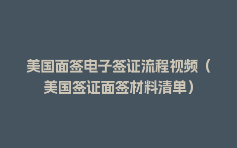 美国面签电子签证流程视频（美国签证面签材料清单）