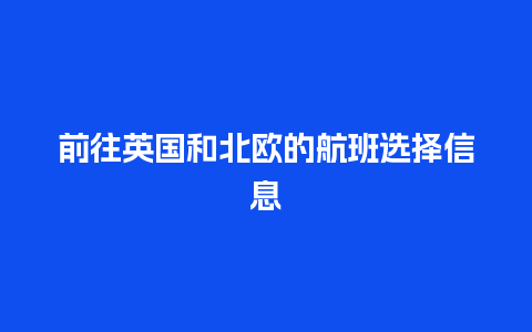 前往英国和北欧的航班选择信息