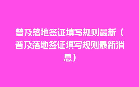 普及落地签证填写规则最新（普及落地签证填写规则最新消息）