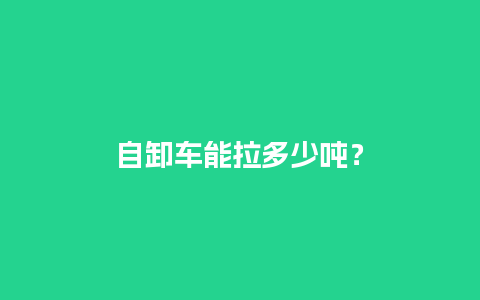 自卸车能拉多少吨？