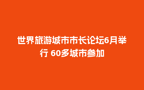 世界旅游城市市长论坛6月举行 60多城市参加