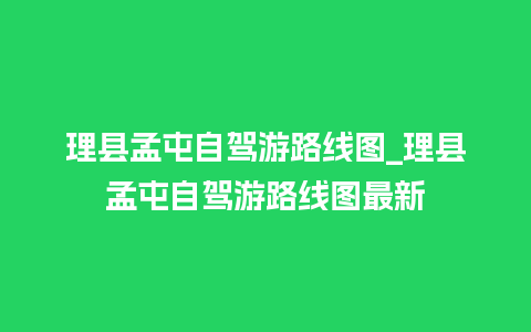 理县孟屯自驾游路线图_理县孟屯自驾游路线图最新