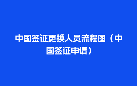 中国签证更换人员流程图（中国签证申请）