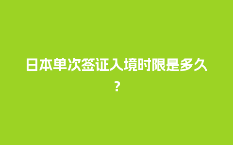 日本单次签证入境时限是多久？