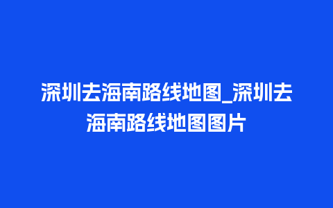 深圳去海南路线地图_深圳去海南路线地图图片