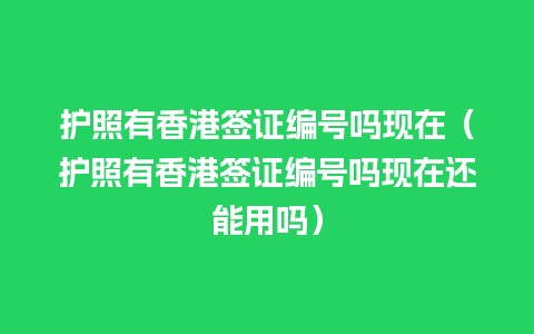 护照有香港签证编号吗现在（护照有香港签证编号吗现在还能用吗）