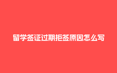 留学签证过期拒签原因怎么写