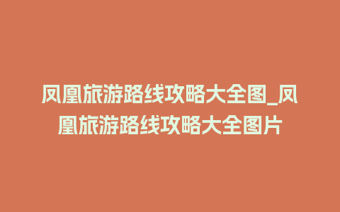 凤凰旅游路线攻略大全图_凤凰旅游路线攻略大全图片