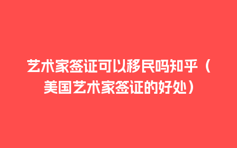 艺术家签证可以移民吗知乎（美国艺术家签证的好处）