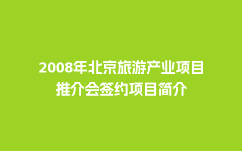 2008年北京旅游产业项目推介会签约项目简介