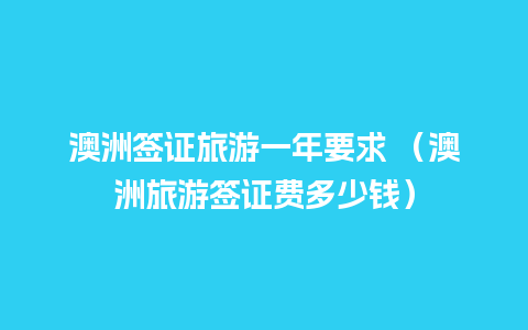 澳洲签证旅游一年要求 （澳洲旅游签证费多少钱）