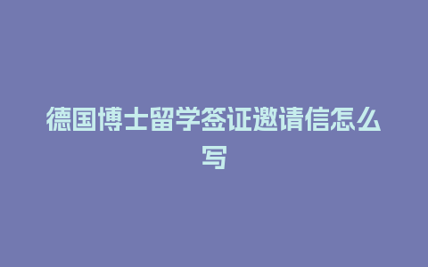 德国博士留学签证邀请信怎么写