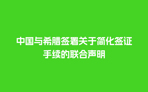 中国与希腊签署关于简化签证手续的联合声明