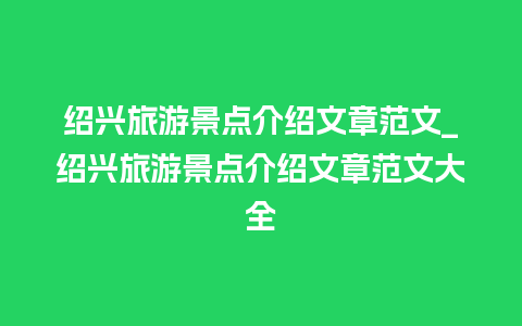 绍兴旅游景点介绍文章范文_绍兴旅游景点介绍文章范文大全