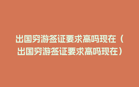 出国穷游签证要求高吗现在（出国穷游签证要求高吗现在）