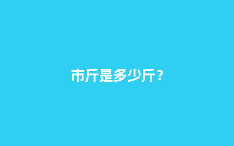 市斤是多少斤？