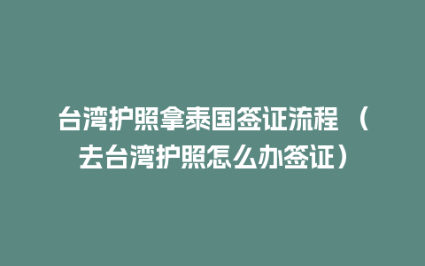 台湾护照拿泰国签证流程 （去台湾护照怎么办签证）