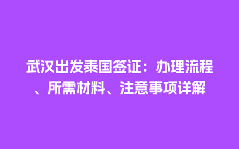 武汉出发泰国签证：办理流程、所需材料、注意事项详解