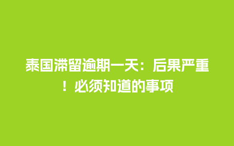 泰国滞留逾期一天：后果严重！必须知道的事项