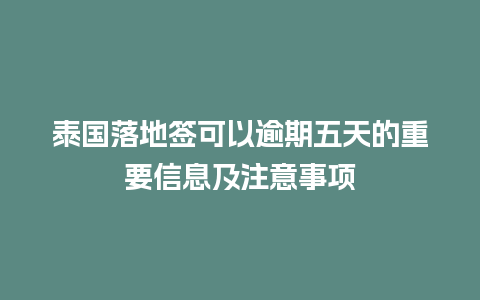 泰国落地签可以逾期五天的重要信息及注意事项