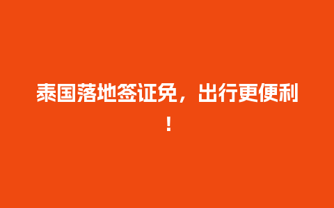 泰国落地签证免，出行更便利！